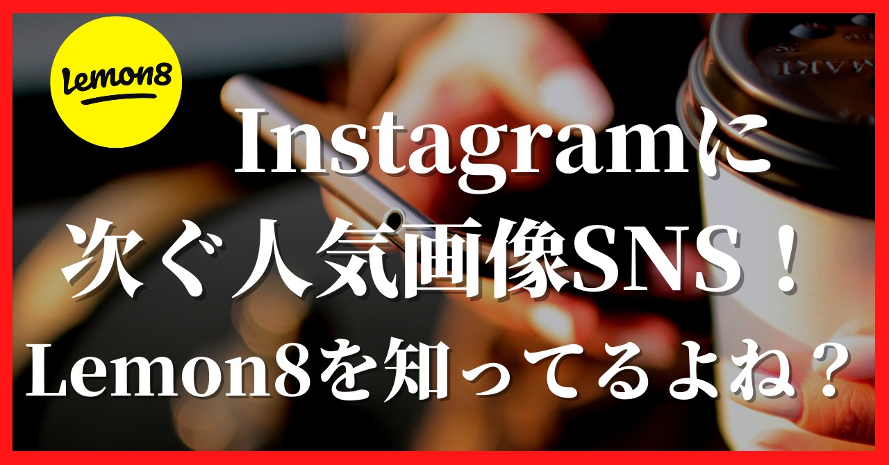instagramの次に人気画像SNS？lemon8知ってるよね？
