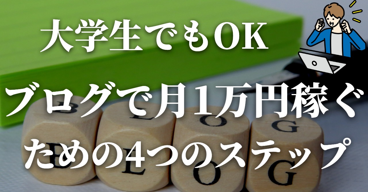 大学生でもOK！ブログで月1万円稼ぐための4ステップ！